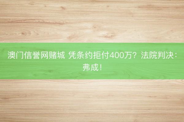 澳门信誉网赌城 凭条约拒付400万？法院判决：弗成！