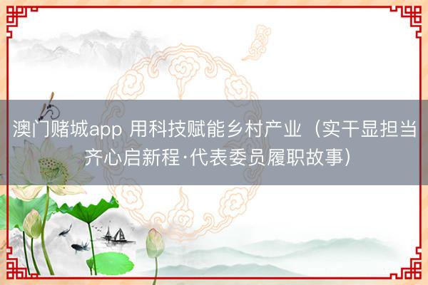 澳门赌城app 用科技赋能乡村产业(实干显担当 齐心启新程·代表委员履职故事)