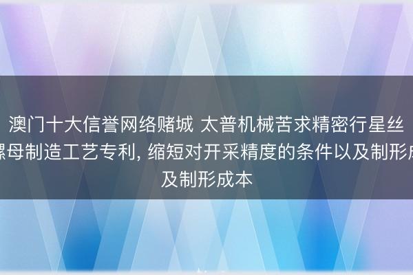 澳门十大信誉网络赌城 太普机械苦求精密行星丝杆螺母制造工艺专利， 缩短对开采精度的条件以及制形成本