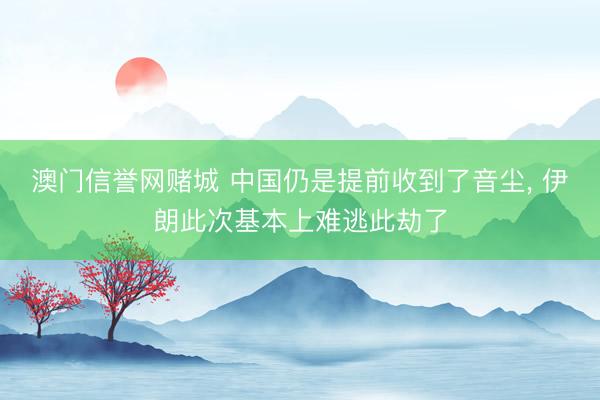 澳门信誉网赌城 中国仍是提前收到了音尘， 伊朗此次基本上难逃此劫了